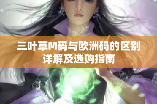 三叶草M码与欧洲码的区别详解及选购指南