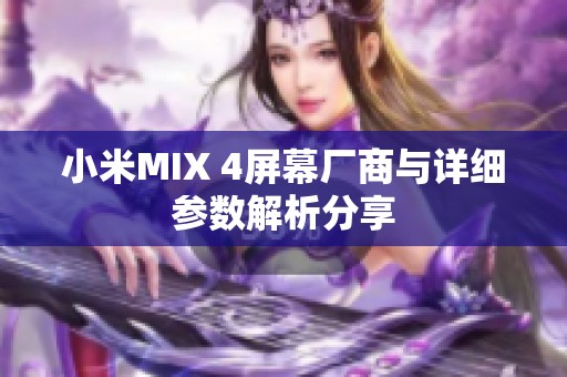 小米MIX 4屏幕厂商与详细参数解析分享