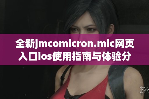 全新jmcomicron.mic网页入口ios使用指南与体验分享