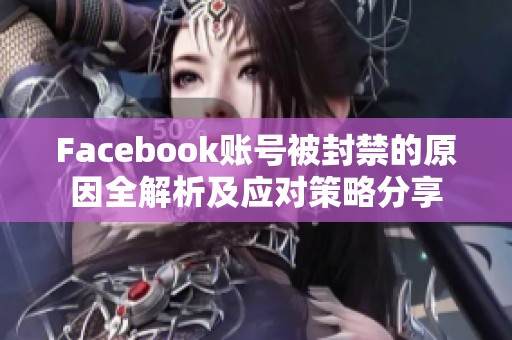 Facebook账号被封禁的原因全解析及应对策略分享