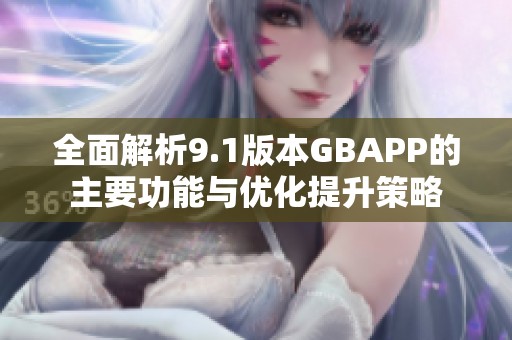 全面解析9.1版本GBAPP的主要功能与优化提升策略