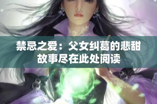 禁忌之爱：父女纠葛的悲甜故事尽在此处阅读