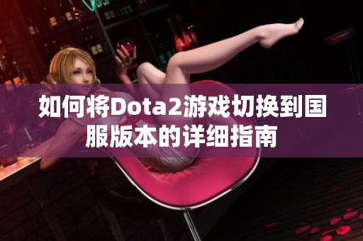 如何将Dota2游戏切换到国服版本的详细指南