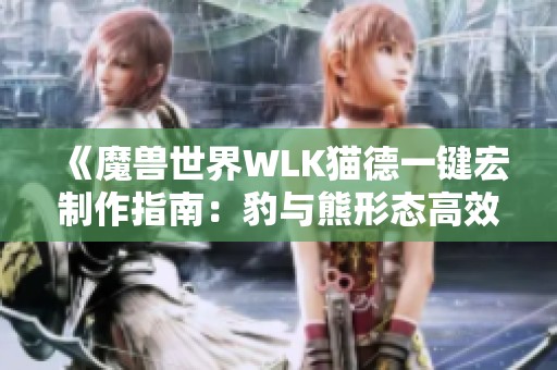 《魔兽世界WLK猫德一键宏制作指南：豹与熊形态高效冲锋技巧》