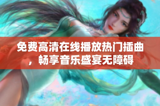 免费高清在线播放热门插曲，畅享音乐盛宴无障碍