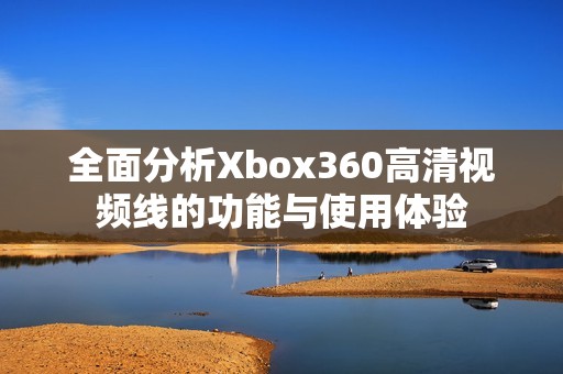 全面分析Xbox360高清视频线的功能与使用体验