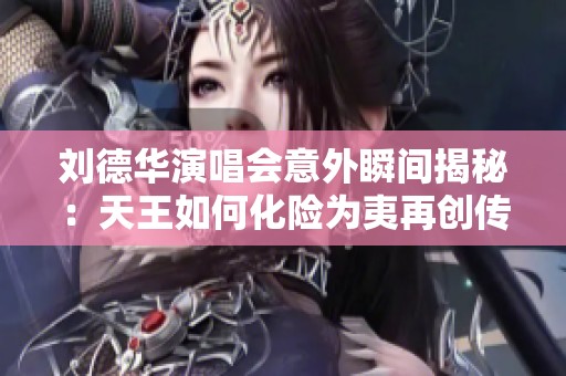 刘德华演唱会意外瞬间揭秘：天王如何化险为夷再创传奇