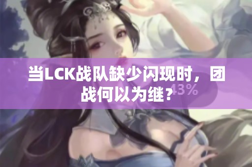 当LCK战队缺少闪现时，团战何以为继？