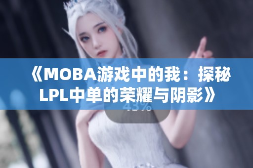 《MOBA游戏中的我：探秘LPL中单的荣耀与阴影》