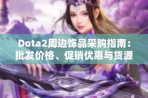 Dota2周边饰品采购指南：批发价格、促销优惠与货源探索