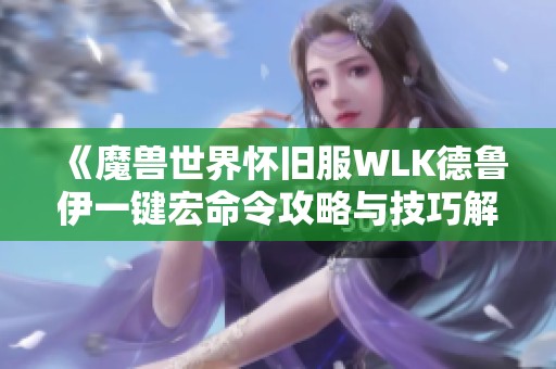 《魔兽世界怀旧服WLK德鲁伊一键宏命令攻略与技巧解析》