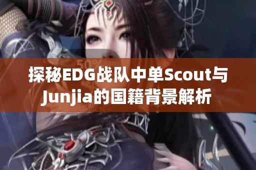 探秘EDG战队中单Scout与Junjia的国籍背景解析