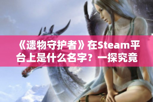 《遗物守护者》在Steam平台上是什么名字？一探究竟让你了解！