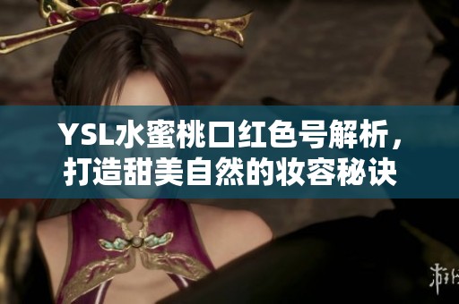 YSL水蜜桃口红色号解析，打造甜美自然的妆容秘诀