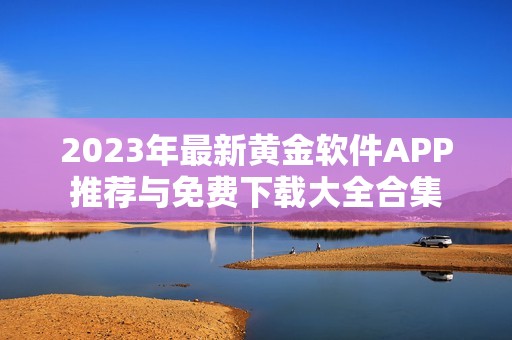 2023年最新黄金软件APP推荐与免费下载大全合集