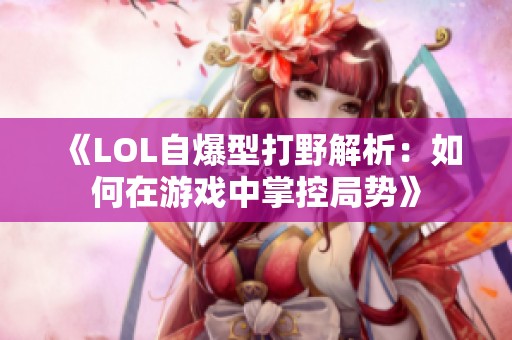 《LOL自爆型打野解析：如何在游戏中掌控局势》