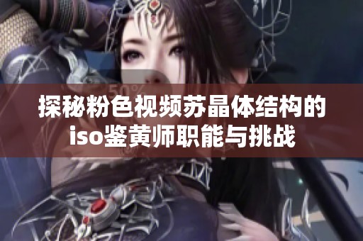 探秘粉色视频苏晶体结构的iso鉴黄师职能与挑战