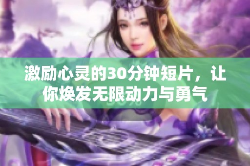 激励心灵的30分钟短片，让你焕发无限动力与勇气