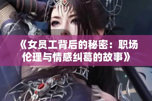 《女员工背后的秘密：职场伦理与情感纠葛的故事》