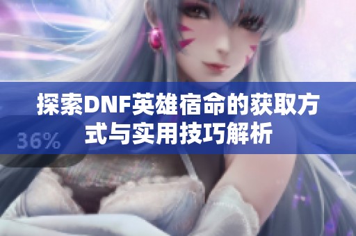 探索DNF英雄宿命的获取方式与实用技巧解析