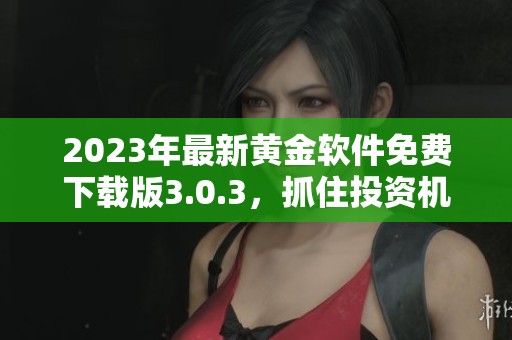 2023年最新黄金软件免费下载版3.0.3，抓住投资机遇