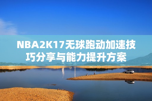 NBA2K17无球跑动加速技巧分享与能力提升方案