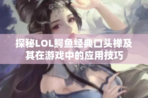 探秘LOL鳄鱼经典口头禅及其在游戏中的应用技巧