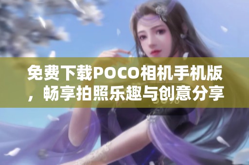 免费下载POCO相机手机版，畅享拍照乐趣与创意分享