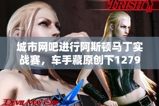 城市网吧进行阿斯顿马丁实战赛，车手藏原创下12799佳绩