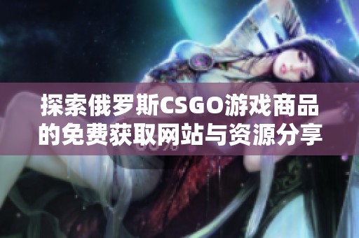 探索俄罗斯CSGO游戏商品的免费获取网站与资源分享