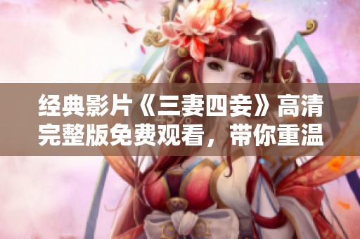 经典影片《三妻四妾》高清完整版免费观看，带你重温旧时光