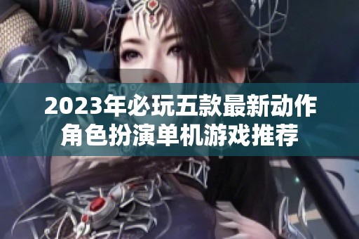 2023年必玩五款最新动作角色扮演单机游戏推荐