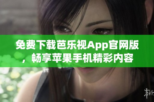 免费下载芭乐视App官网版，畅享苹果手机精彩内容