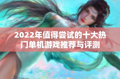 2022年值得尝试的十大热门单机游戏推荐与评测