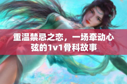 重温禁忌之恋，一场牵动心弦的1v1骨科故事