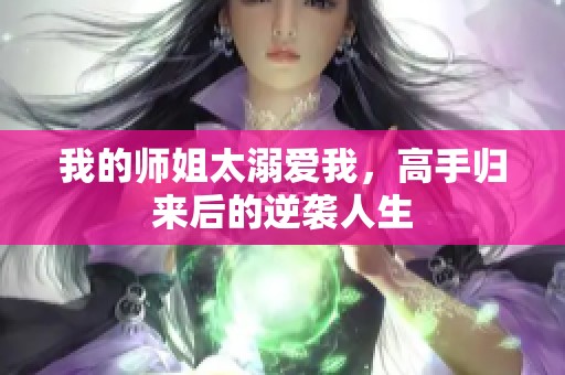 我的师姐太溺爱我，高手归来后的逆袭人生