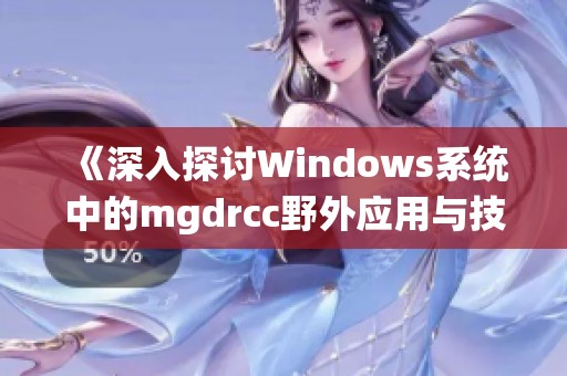 《深入探讨Windows系统中的mgdrcc野外应用与技巧》