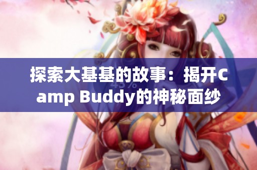 探索大基基的故事：揭开Camp Buddy的神秘面纱