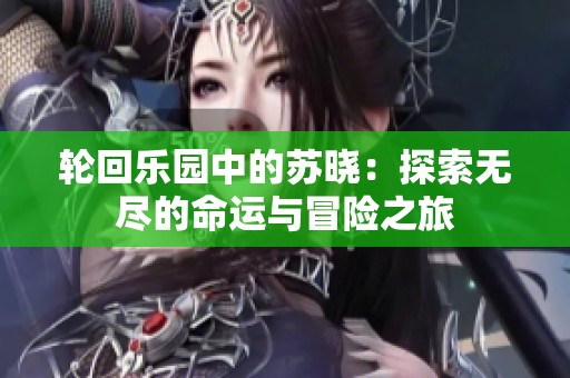 轮回乐园中的苏晓：探索无尽的命运与冒险之旅