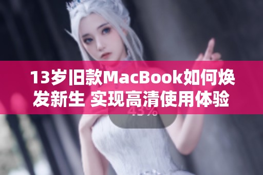 13岁旧款MacBook如何焕发新生 实现高清使用体验