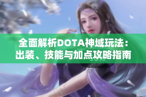 全面解析DOTA神域玩法：出装、技能与加点攻略指南