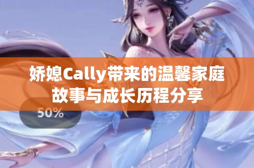 娇媳Cally带来的温馨家庭故事与成长历程分享