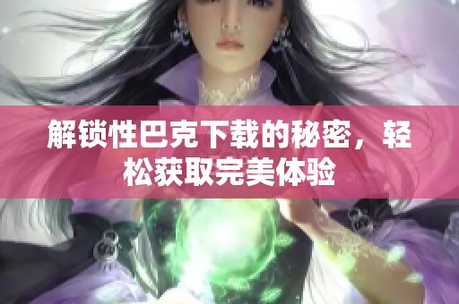 解锁性巴克下载的秘密，轻松获取完美体验