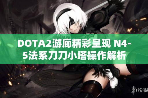 DOTA2游廊精彩呈现 N4-5法系刀刀小塔操作解析