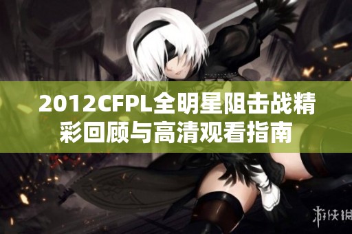 2012CFPL全明星阻击战精彩回顾与高清观看指南