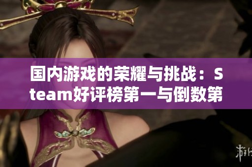 国内游戏的荣耀与挑战：Steam好评榜第一与倒数第一的对比分析