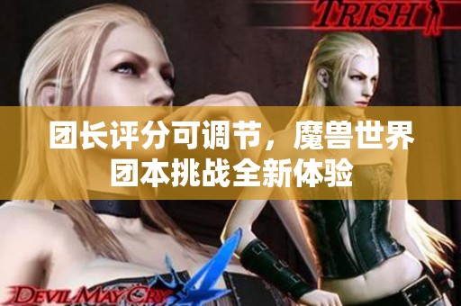 团长评分可调节，魔兽世界团本挑战全新体验