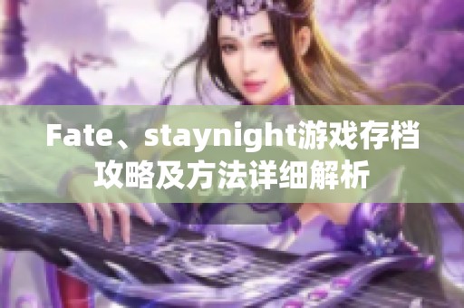 Fate、staynight游戏存档攻略及方法详细解析