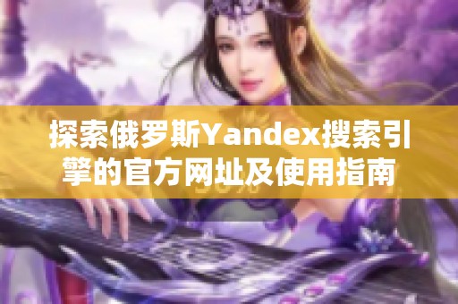 探索俄罗斯Yandex搜索引擎的官方网址及使用指南