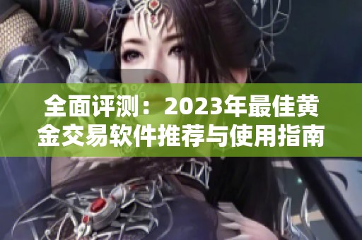 全面评测：2023年最佳黄金交易软件推荐与使用指南